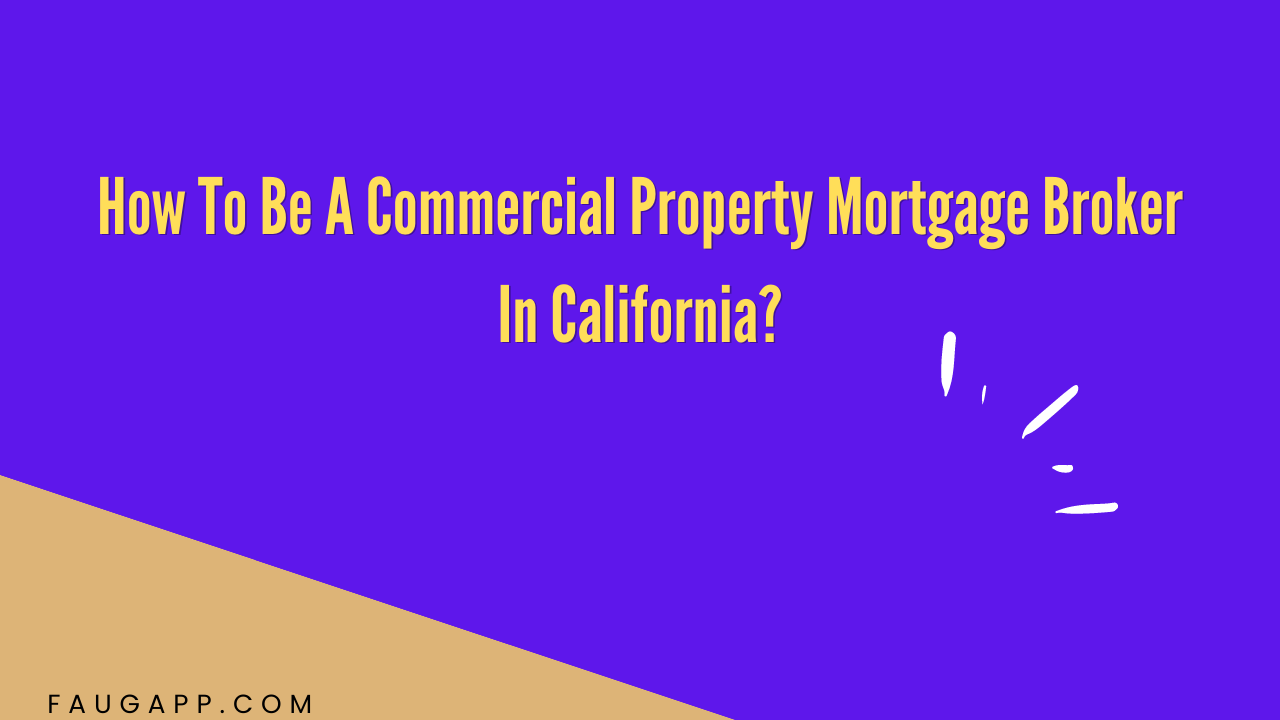 How To Be A Commercial Property Mortgage Broker In California?