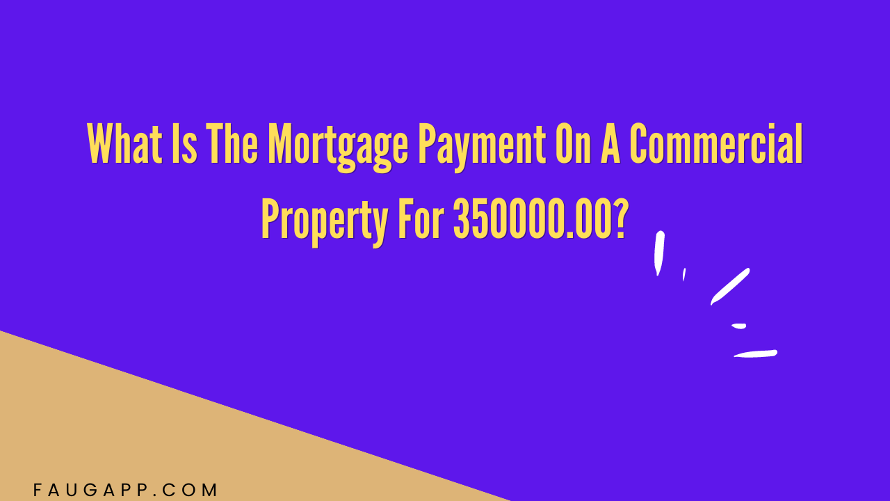 What Is The Mortgage Payment On A Commercial Property For 350000.00?